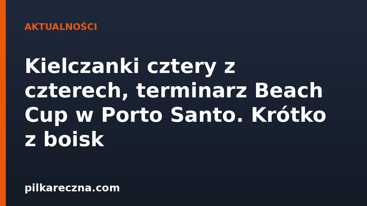 Kielczanki cztery z czterech, terminarz Beach Cup w Porto Santo. Krótko z boisk