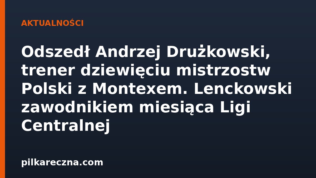 Zmarł Andrzej Drużkowski, trener dziewięciu mistrzostw Polski z Montexem Lublin