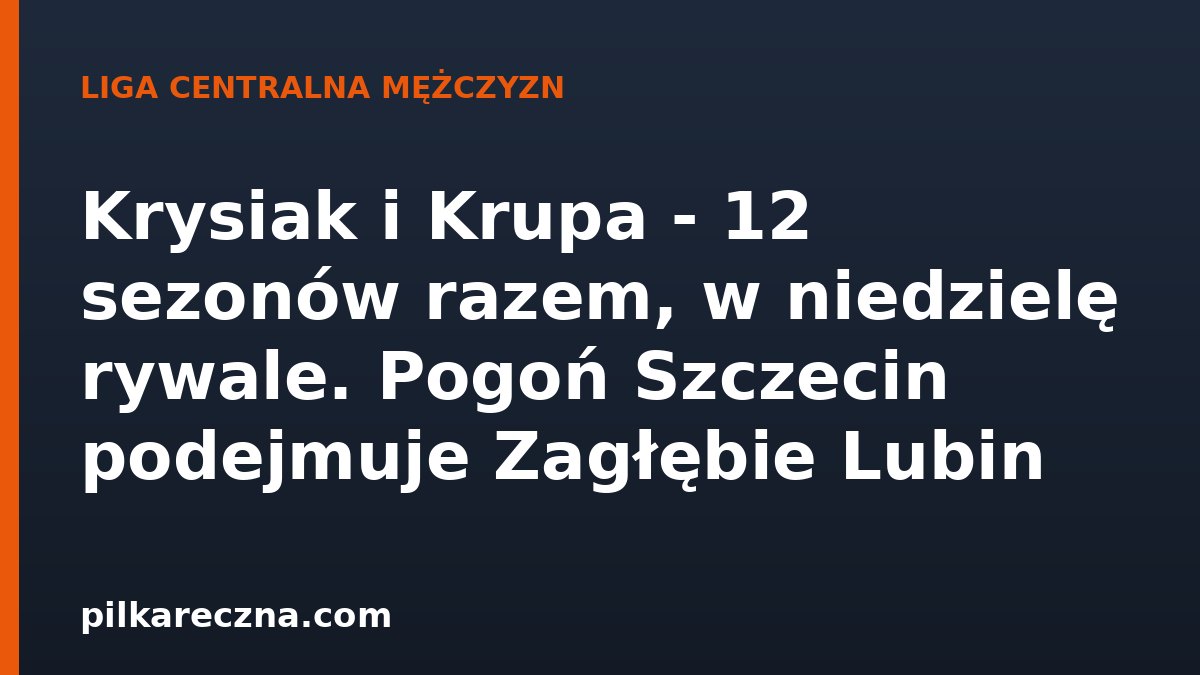 Krysiak i Krupa - 12 sezonów razem, w niedzielę rywale. Pogoń Szczecin podejmuje Zagłębie Lubin